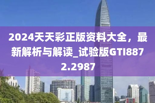 2024天天彩正版资料大全，最新解析与解读_试验版GTI8872.2987