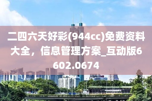 二四六天好彩(944cc)免费资料大全，信息管理方案_互动版6602.0674