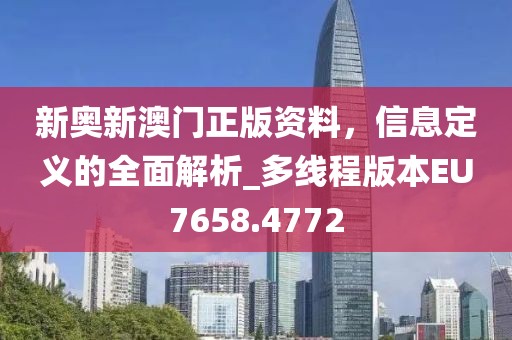 新奥新澳门正版资料，信息定义的全面解析_多线程版本EU7658.4772