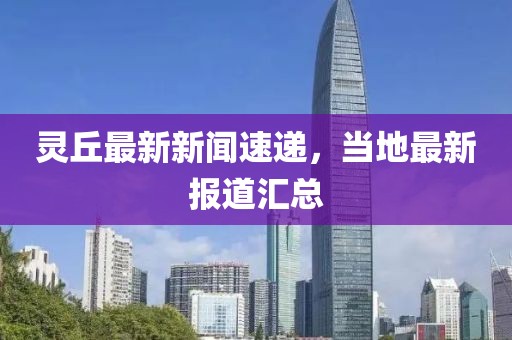 灵丘最新新闻速递，当地最新报道汇总