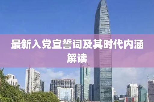 最新入党宣誓词及其时代内涵解读