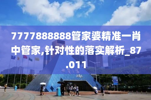 7777888888管家婆精准一肖中管家,针对性的落实解析_87.011
