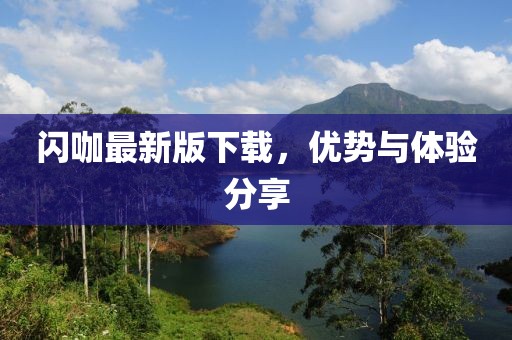 闪咖最新版下载，优势与体验分享