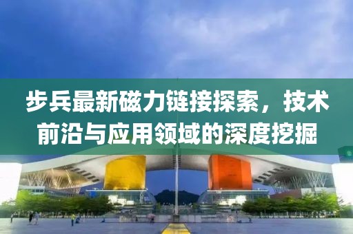 步兵最新磁力链接探索，技术前沿与应用领域的深度挖掘