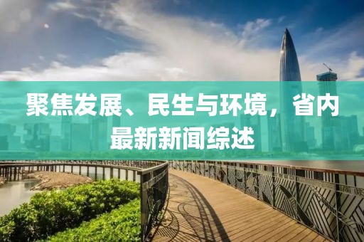 聚焦发展、民生与环境，省内最新新闻综述
