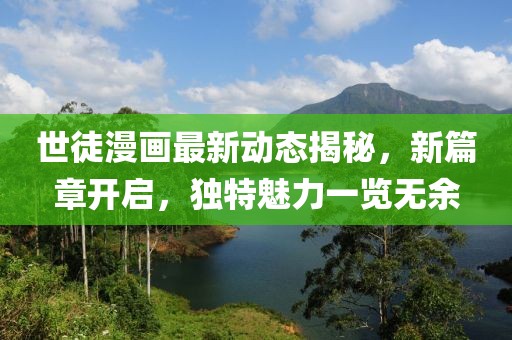 世徒漫画最新动态揭秘，新篇章开启，独特魅力一览无余