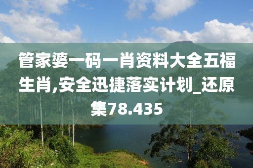 管家婆一码一肖资料大全五福生肖,安全迅捷落实计划_还原集78.435