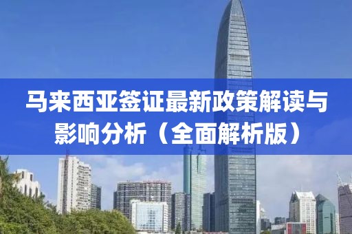 马来西亚签证最新政策解读与影响分析（全面解析版）
