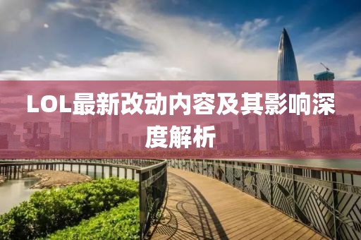 LOL最新改动内容及其影响深度解析