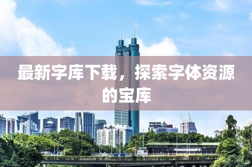最新字库下载，探索字体资源的宝库
