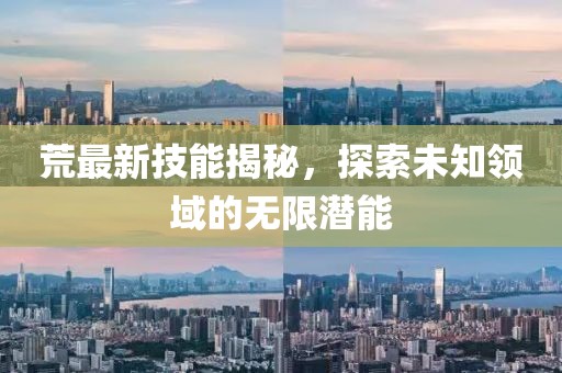 荒最新技能揭秘，探索未知领域的无限潜能
