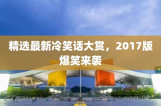 精选最新冷笑话大赏，2017版爆笑来袭