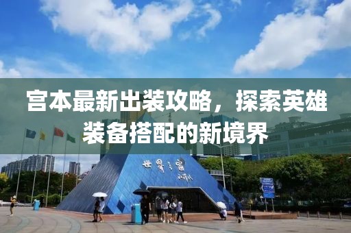 宫本最新出装攻略，探索英雄装备搭配的新境界