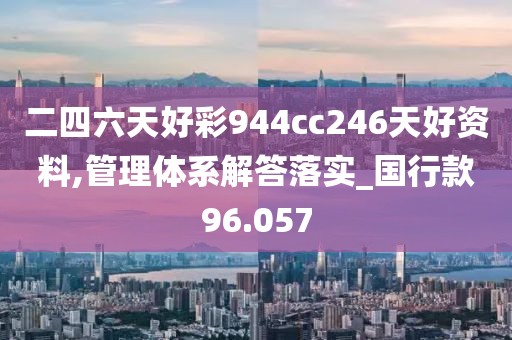 二四六天好彩944cc246天好资料,管理体系解答落实_国行款96.057