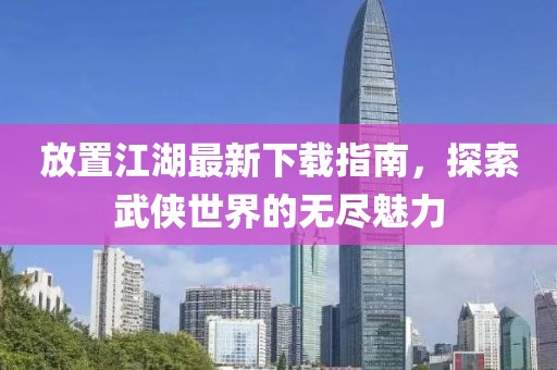 放置江湖最新下载指南，探索武侠世界的无尽魅力