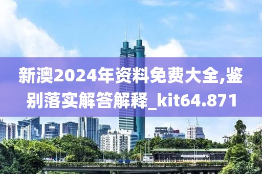 新澳2024年资料免费大全,鉴别落实解答解释_kit64.871