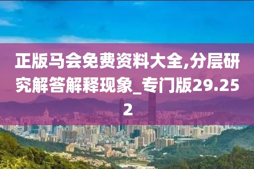 正版马会免费资料大全,分层研究解答解释现象_专门版29.252