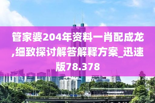 管家婆204年资料一肖配成龙,细致探讨解答解释方案_迅速版78.378