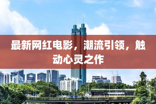 最新网红电影，潮流引领，触动心灵之作