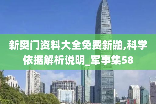 新奥门资料大全免费新鼬,科学依据解析说明_军事集58
