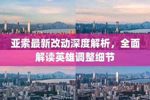 亚索最新改动深度解析，全面解读英雄调整细节