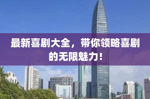 最新喜剧大全，带你领略喜剧的无限魅力！