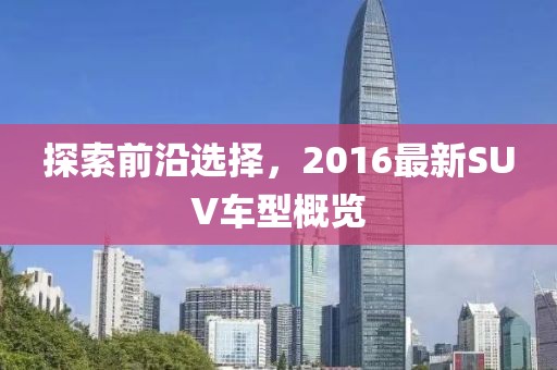 探索前沿选择，2016最新SUV车型概览