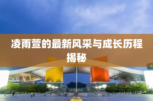 凌雨萱的最新风采与成长历程揭秘