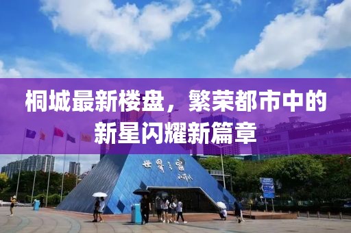 桐城最新楼盘，繁荣都市中的新星闪耀新篇章