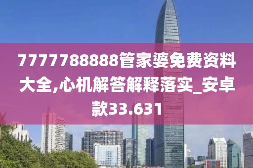 7777788888管家婆免费资料大全,心机解答解释落实_安卓款33.631