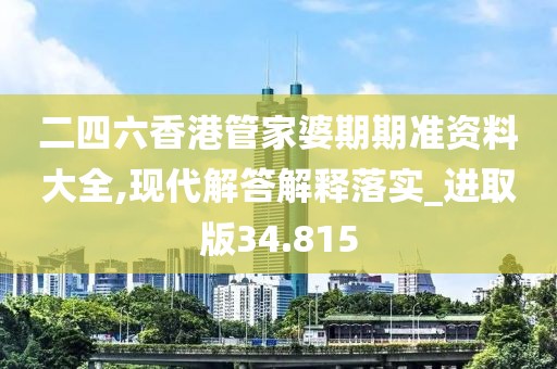 二四六香港管家婆期期准资料大全,现代解答解释落实_进取版34.815