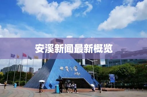 安溪新闻最新概览