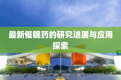 最新催眠药的研究进展与应用探索