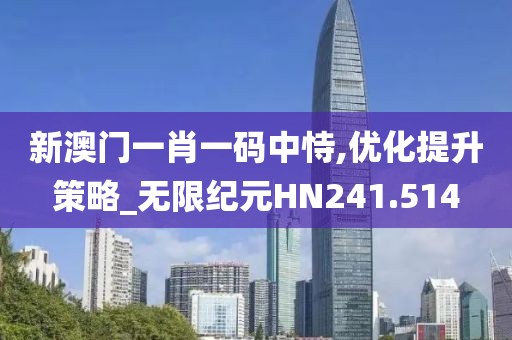 新澳门一肖一码中恃,优化提升策略_无限纪元HN241.514
