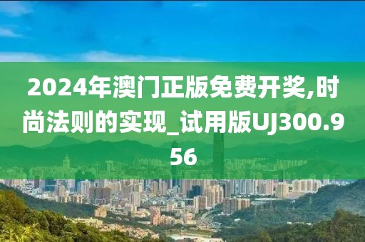 2024年澳门正版免费开奖,时尚法则的实现_试用版UJ300.956