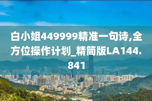 白小姐449999精准一句诗,全方位操作计划_精简版LA144.841
