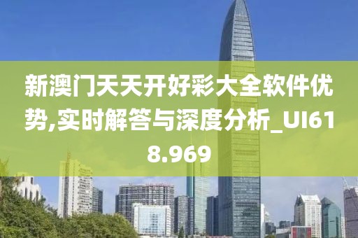 新澳门天天开好彩大全软件优势,实时解答与深度分析_UI618.969