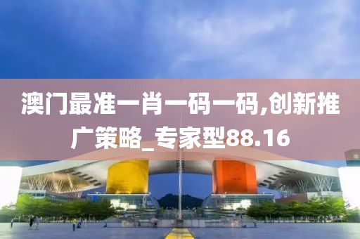 澳门最准一肖一码一码,创新推广策略_专家型88.16