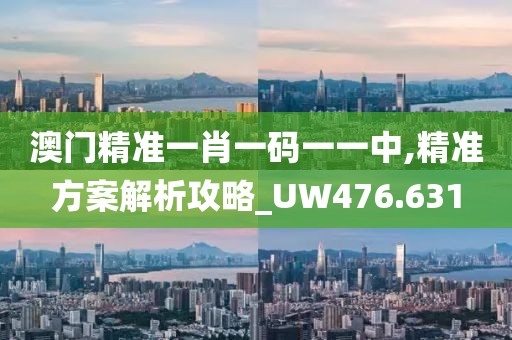 澳门精准一肖一码一一中,精准方案解析攻略_UW476.631