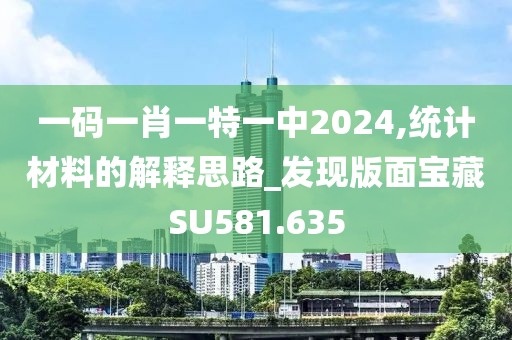 一码一肖一特一中2024,统计材料的解释思路_发现版面宝藏SU581.635