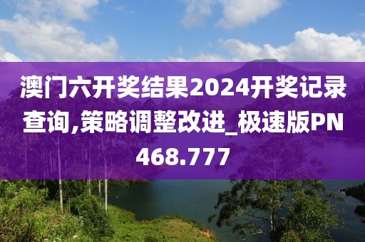 澳门六开奖结果2024开奖记录查询,策略调整改进_极速版PN468.777