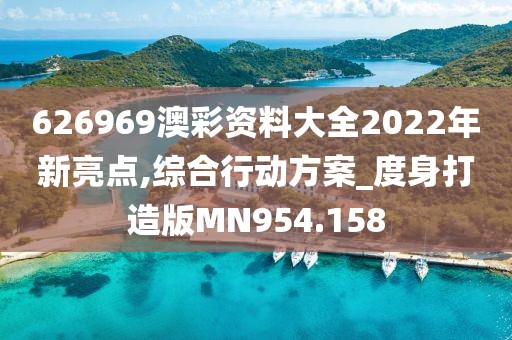 626969澳彩资料大全2022年新亮点,综合行动方案_度身打造版MN954.158