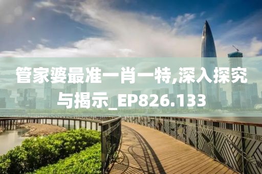 管家婆最准一肖一特,深入探究与揭示_EP826.133