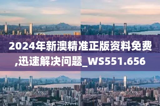2024年新澳精准正版资料免费,迅速解决问题_WS551.656