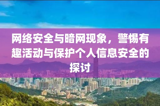 网络安全与暗网现象，警惕有趣活动与保护个人信息安全的探讨