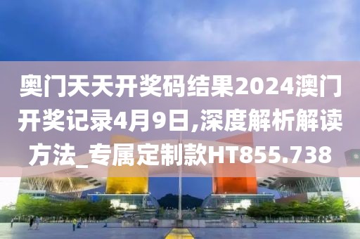奥门天天开奖码结果2024澳门开奖记录4月9日,深度解析解读方法_专属定制款HT855.738