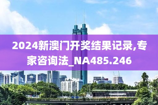 2024新澳门开奖结果记录,专家咨询法_NA485.246