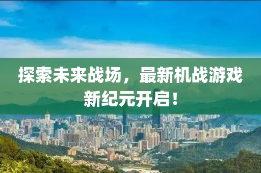 探索未来战场，最新机战游戏新纪元开启！