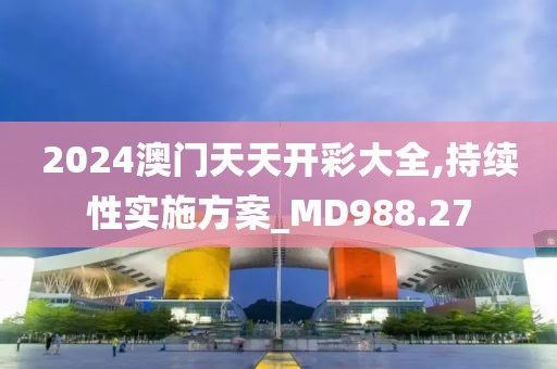 2024澳门天天开彩大全,持续性实施方案_MD988.27