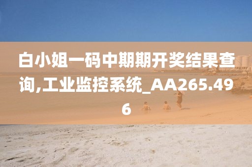 白小姐一码中期期开奖结果查询,工业监控系统_AA265.496